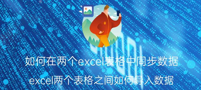 如何在两个excel表格中同步数据 excel两个表格之间如何导入数据？